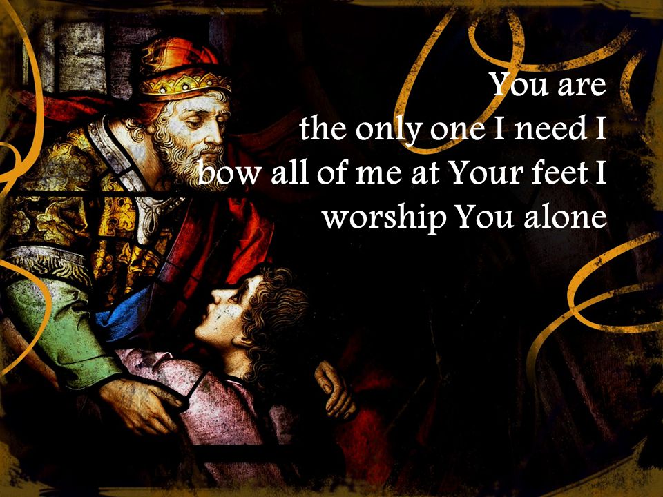 You are the only one I need I bow all of me at Your feet I worship You alone