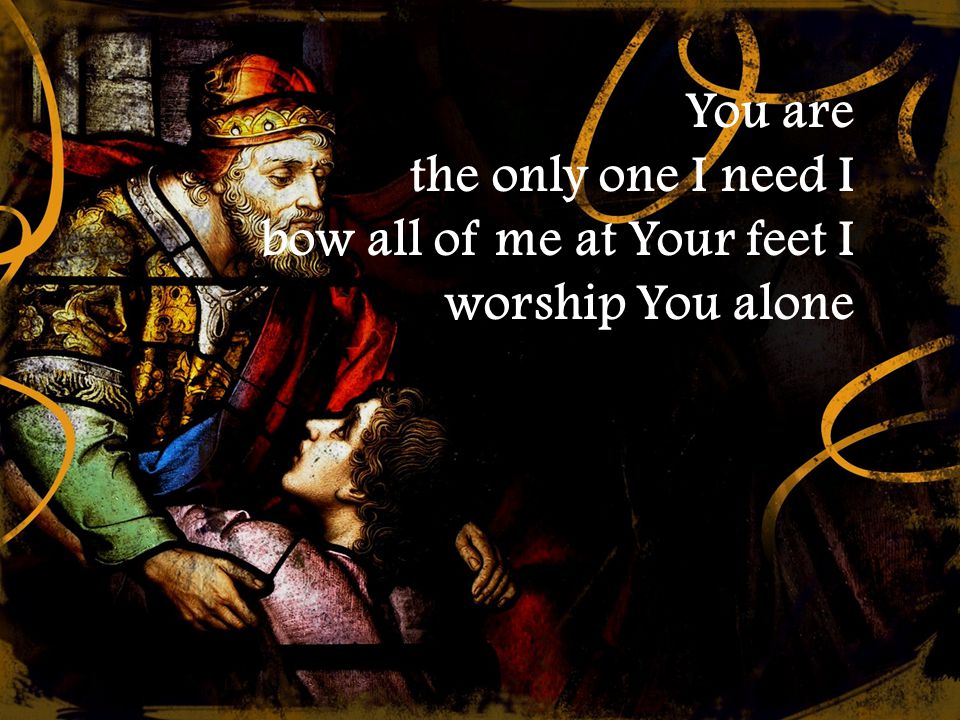 You are the only one I need I bow all of me at Your feet I worship You alone
