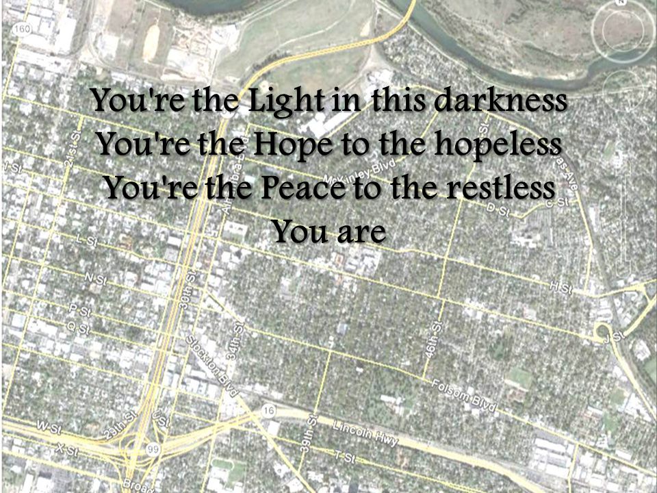 You re the Light in this darkness You re the Hope to the hopeless You re the Peace to the restless You are
