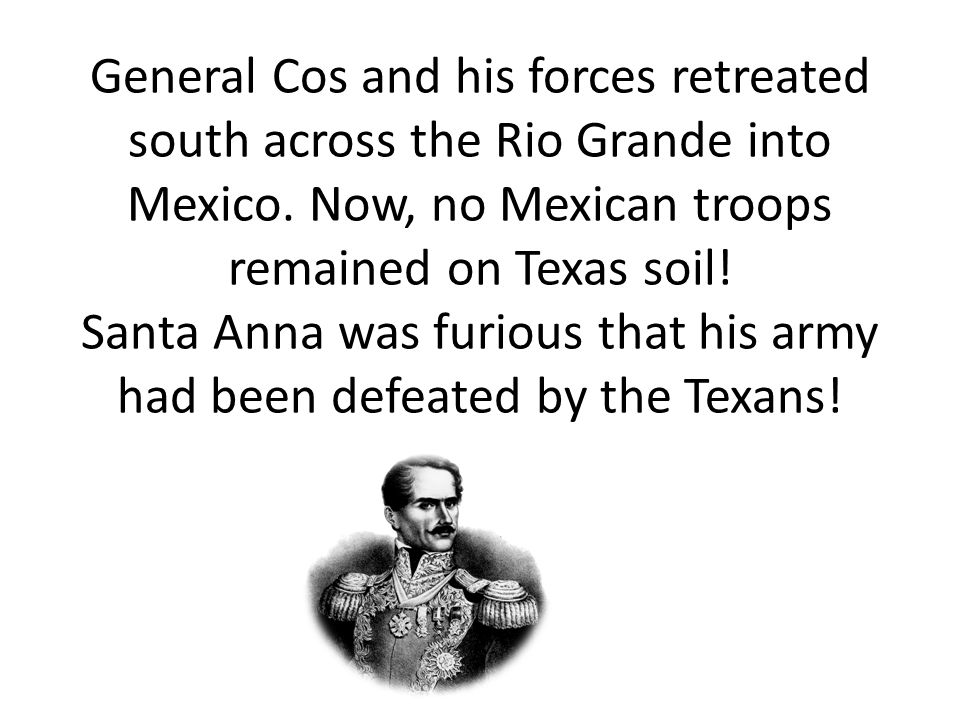 General Cos and his forces retreated south across the Rio Grande into Mexico.