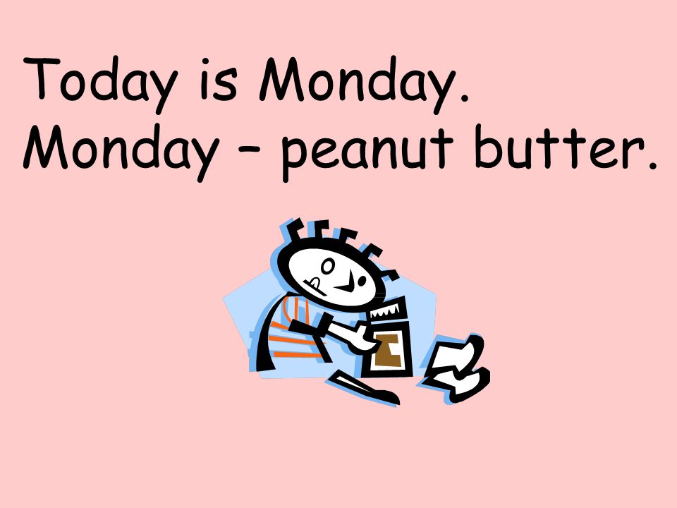 Today is Monday. Monday – peanut butter.