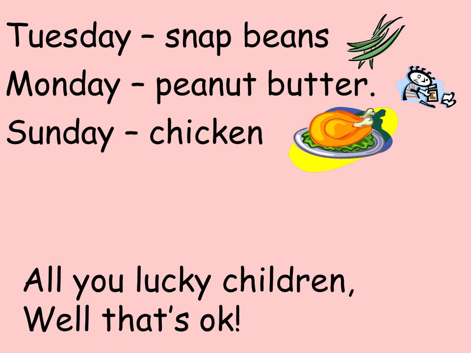 Tuesday – snap beans Monday – peanut butter. Sunday – chicken.