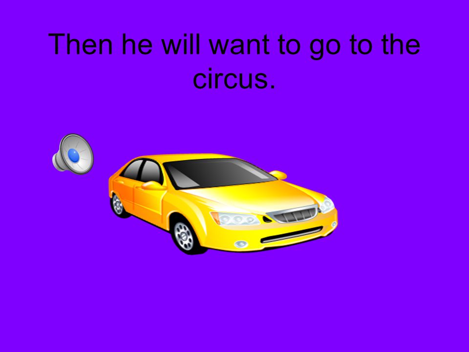 Then he will want to go to the circus.