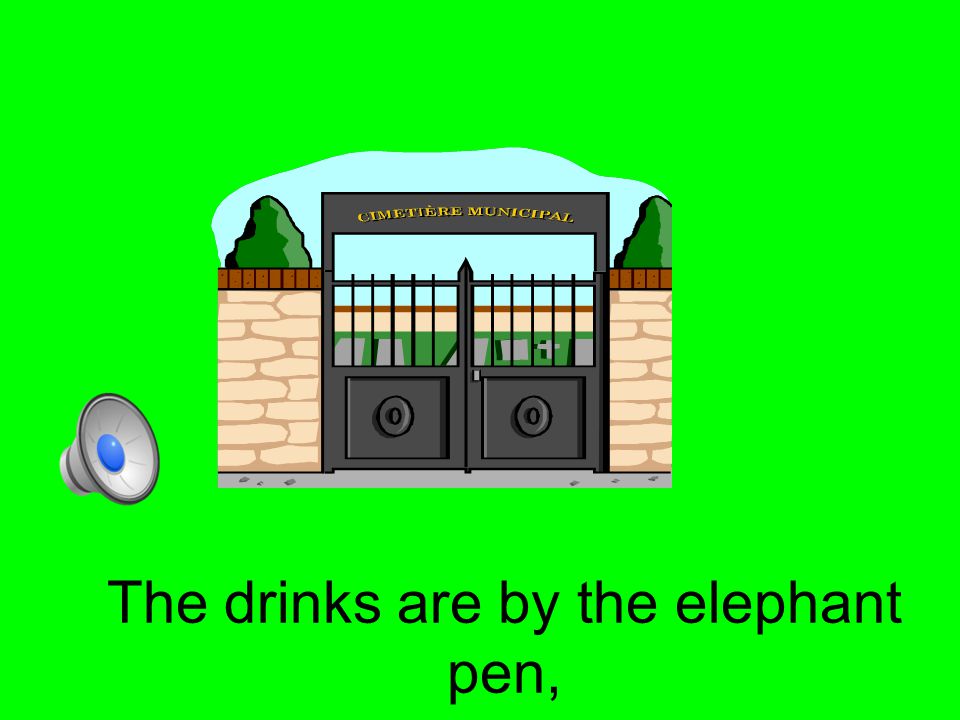 The drinks are by the elephant pen,