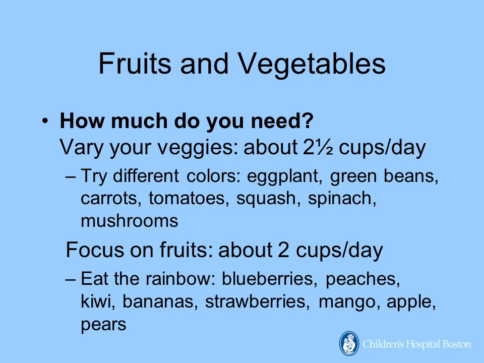 Fruits and Vegetables How much do you need Vary your veggies: about 2½ cups/day.