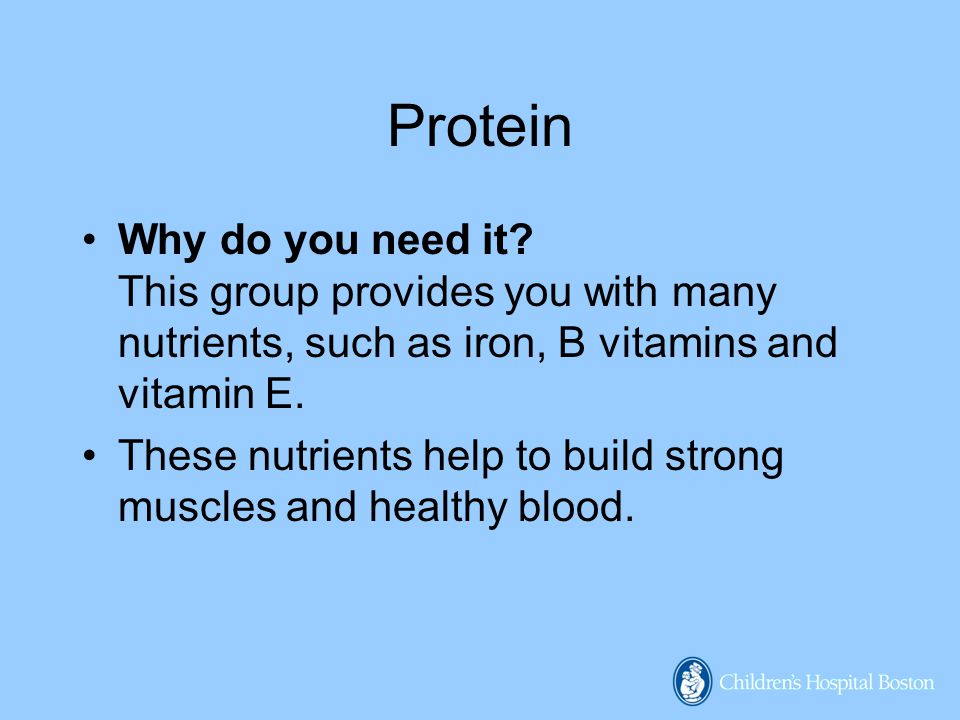 Protein Why do you need it This group provides you with many nutrients, such as iron, B vitamins and vitamin E.