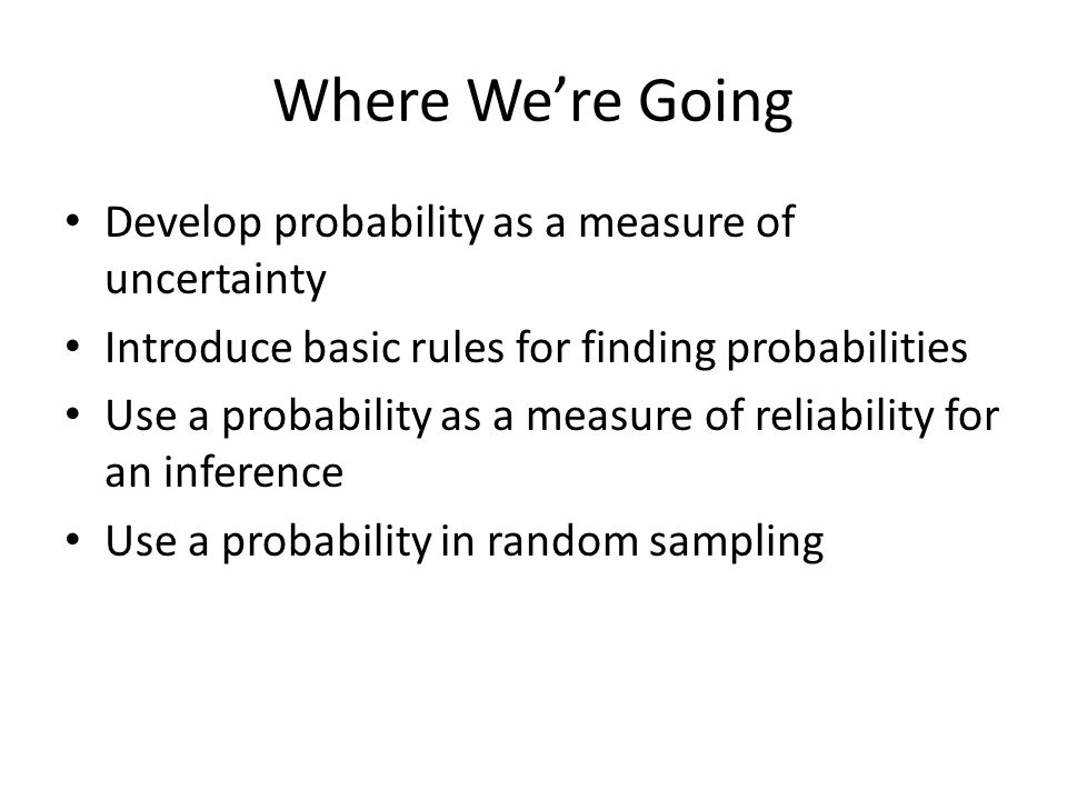 Where We’re Going Develop probability as a measure of uncertainty