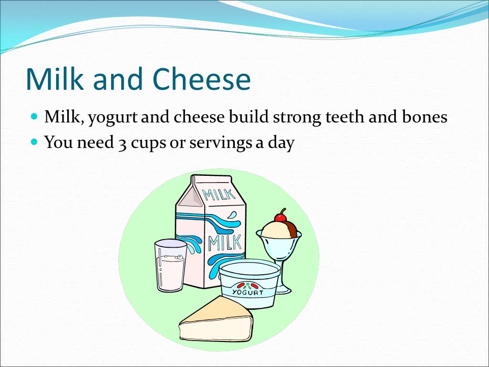 Milk and Cheese Milk, yogurt and cheese build strong teeth and bones