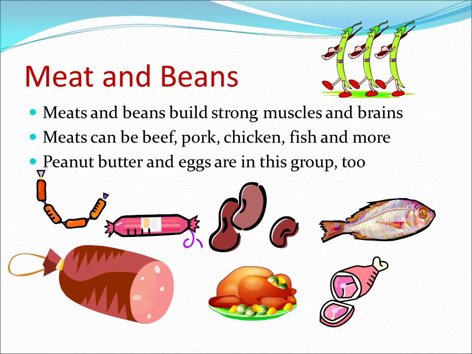 Meat and Beans Meats and beans build strong muscles and brains