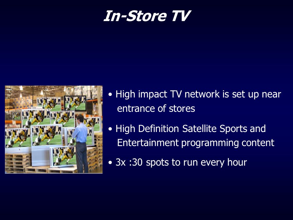 In-Store TV High impact TV network is set up near entrance of stores