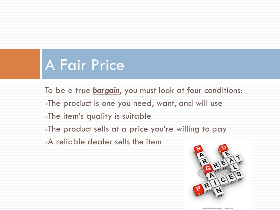A Fair Price To be a true bargain, you must look at four conditions: