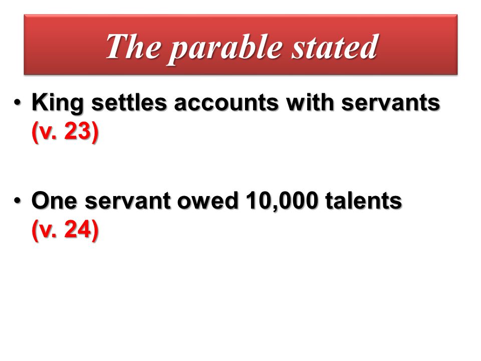The parable stated King settles accounts with servants (v. 23)