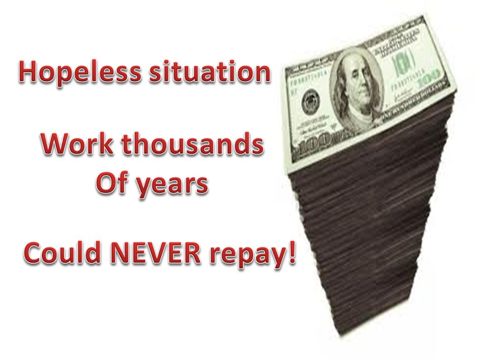 Hopeless situation Work thousands Of years Could NEVER repay!