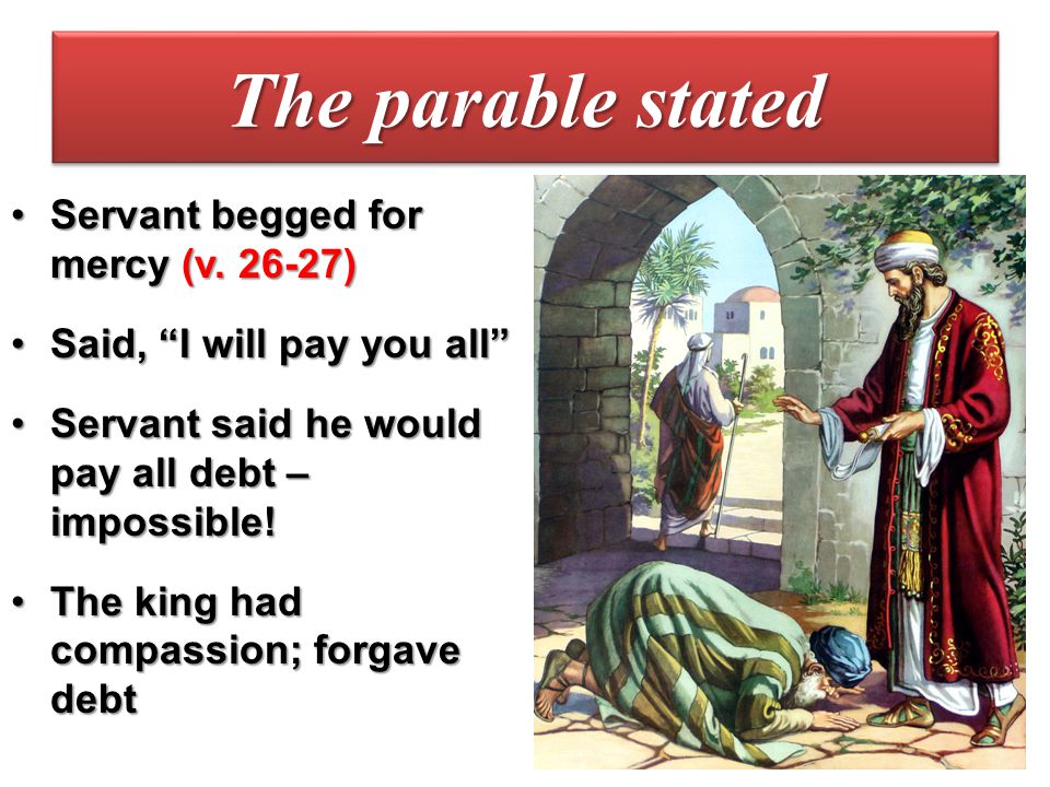 The parable stated Servant begged for mercy (v )