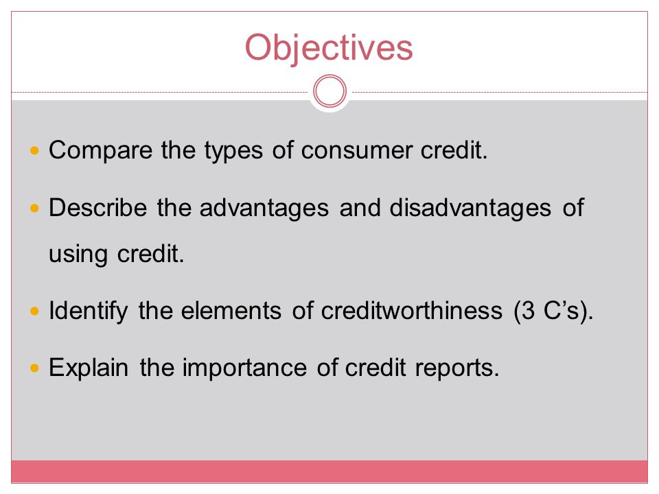 Objectives Compare the types of consumer credit.