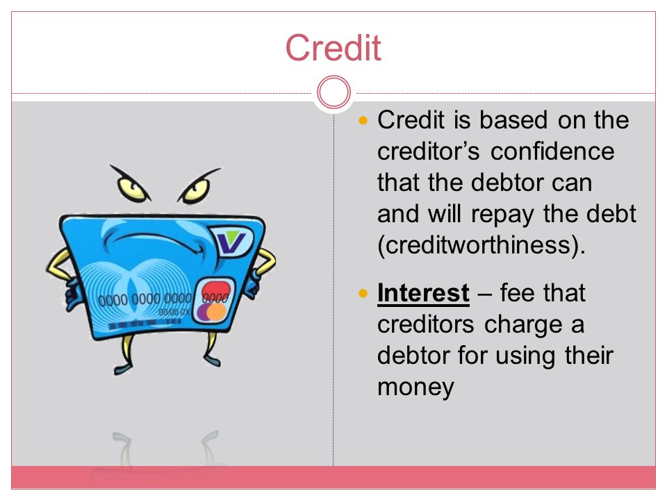 Credit Credit is based on the creditor’s confidence that the debtor can and will repay the debt (creditworthiness).