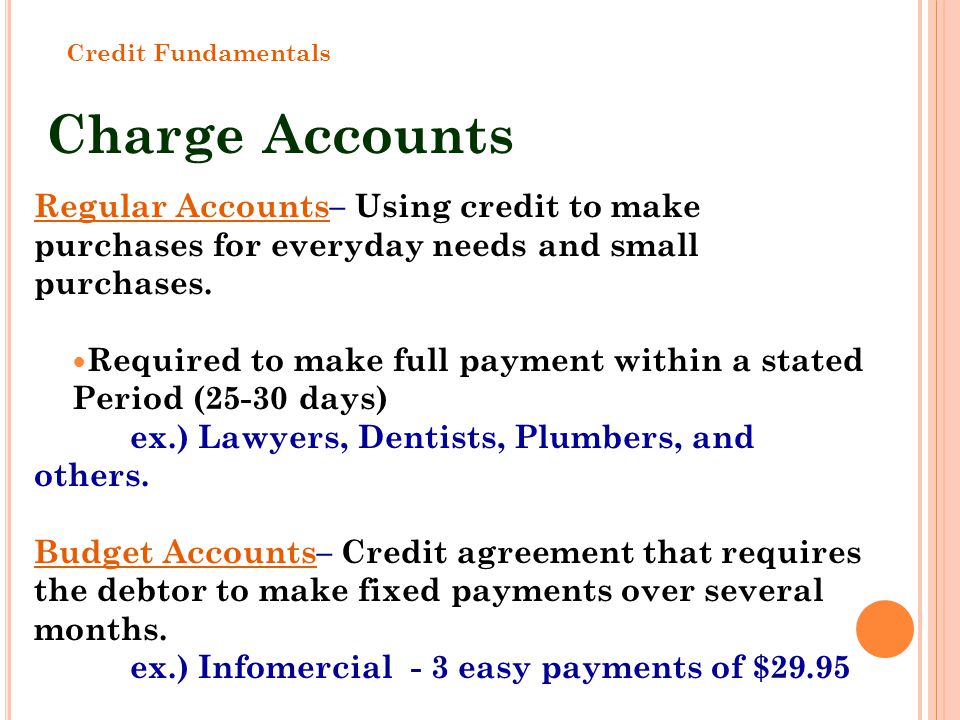 Credit Fundamentals Charge Accounts. Regular Accounts– Using credit to make purchases for everyday needs and small purchases.