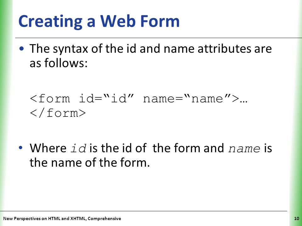 Creating a Web Form The syntax of the id and name attributes are as follows: <form id= id name= name >… </form>