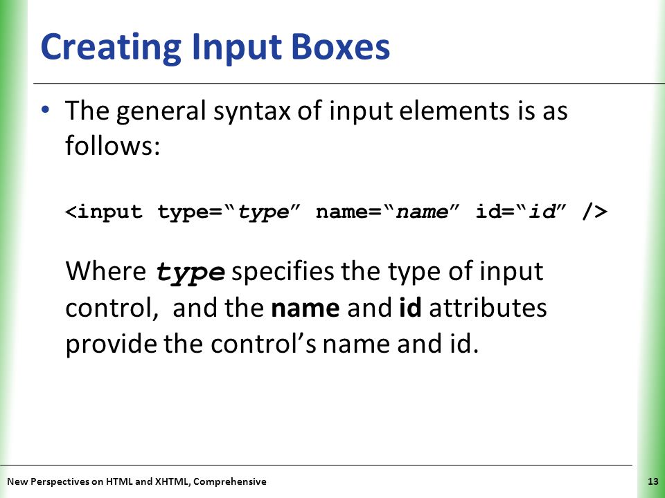 Creating Input Boxes The general syntax of input elements is as follows: <input type= type name= name id= id />