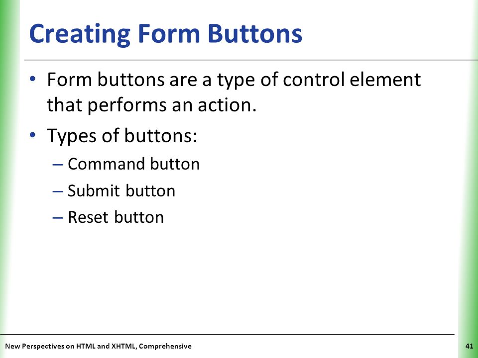 Creating Form Buttons Form buttons are a type of control element that performs an action. Types of buttons: