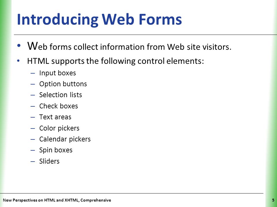 Introducing Web Forms Web forms collect information from Web site visitors. HTML supports the following control elements: