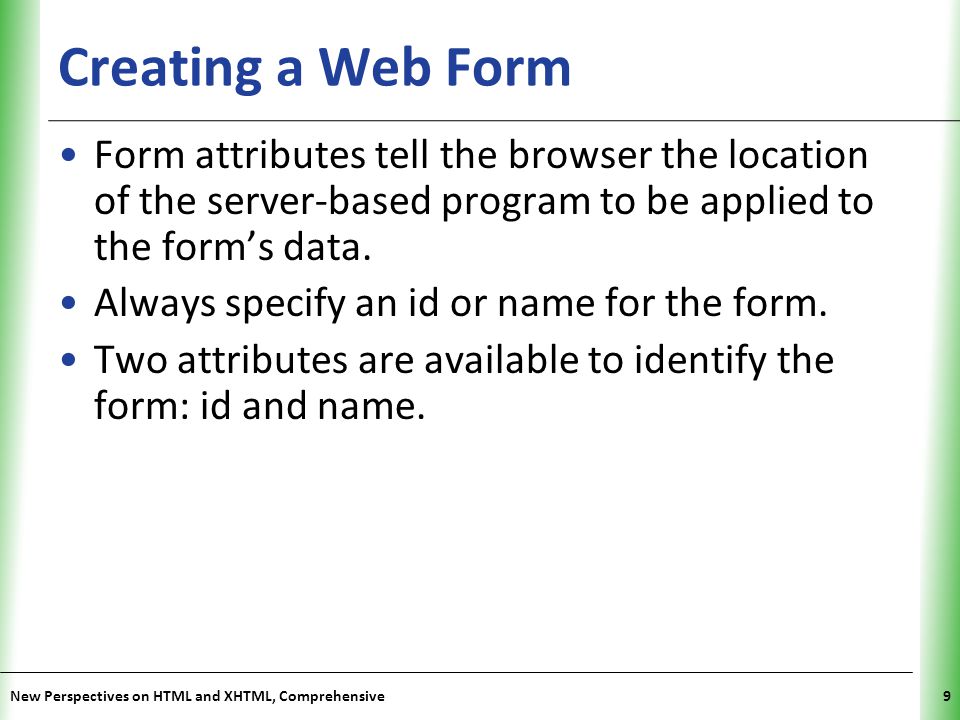 Creating a Web Form Form attributes tell the browser the location of the server-based program to be applied to the form’s data.
