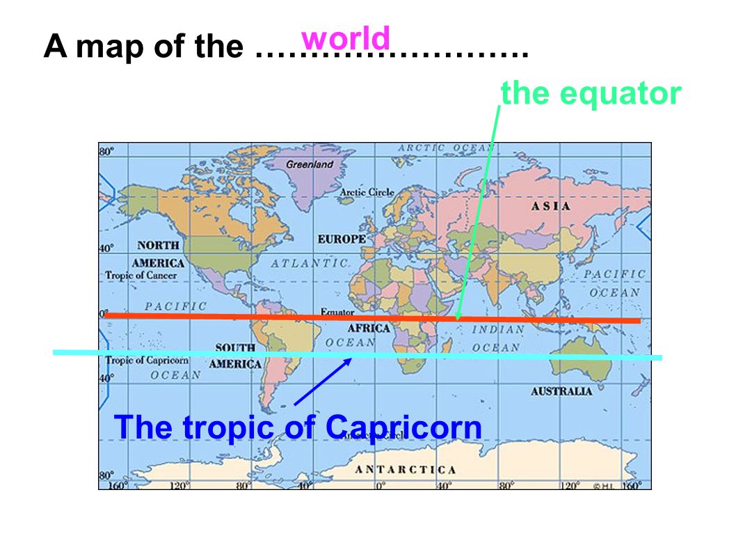 world A map of the ……………………. the equator The tropic of Capricorn