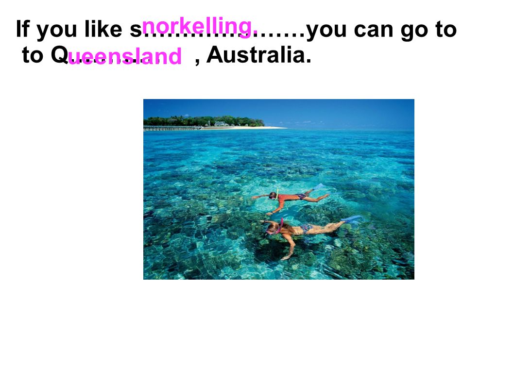 norkelling. If you like s…………………you can go to to Q………… , Australia. ueensland