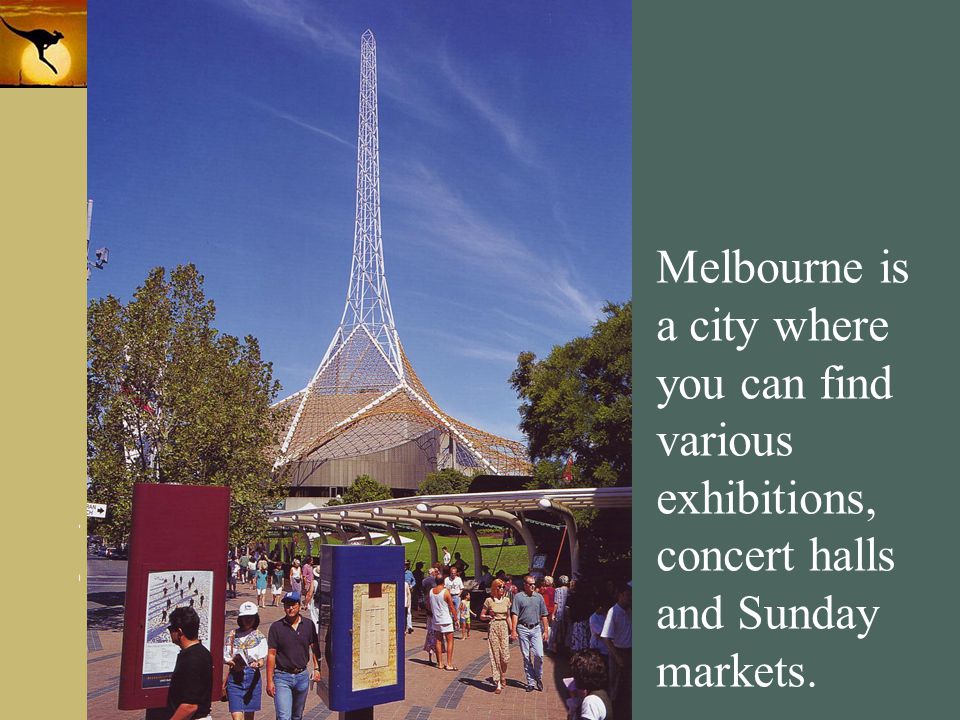 Melbourne is a city where you can find various exhibitions, concert halls and Sunday markets.
