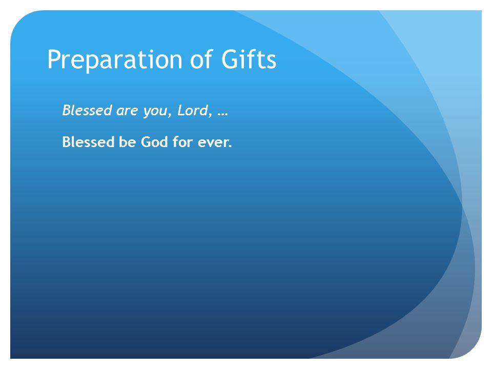 Preparation of Gifts Blessed are you, Lord, … Blessed be God for ever.