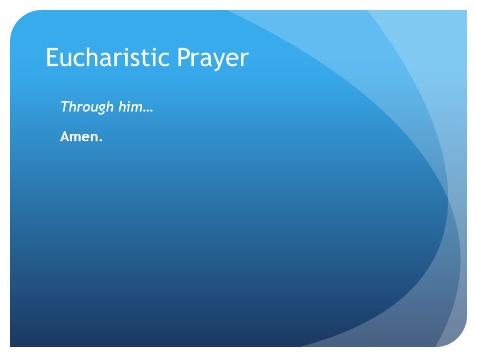 Eucharistic Prayer Through him… Amen.
