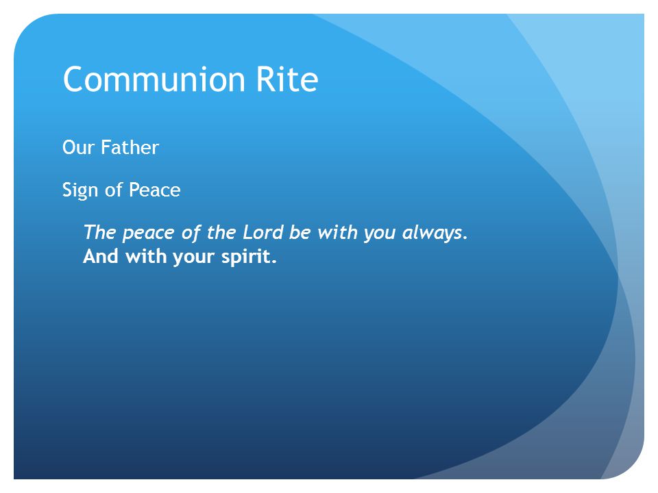 Communion Rite Our Father Sign of Peace The peace of the Lord be with you always.