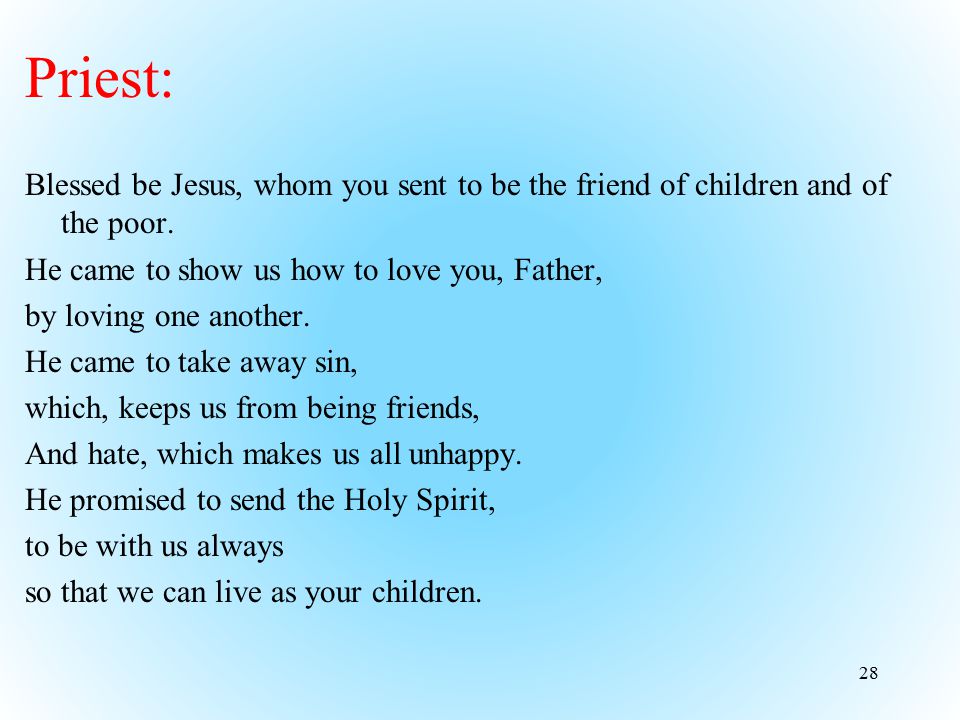 Priest: Blessed be Jesus, whom you sent to be the friend of children and of the poor. He came to show us how to love you, Father,