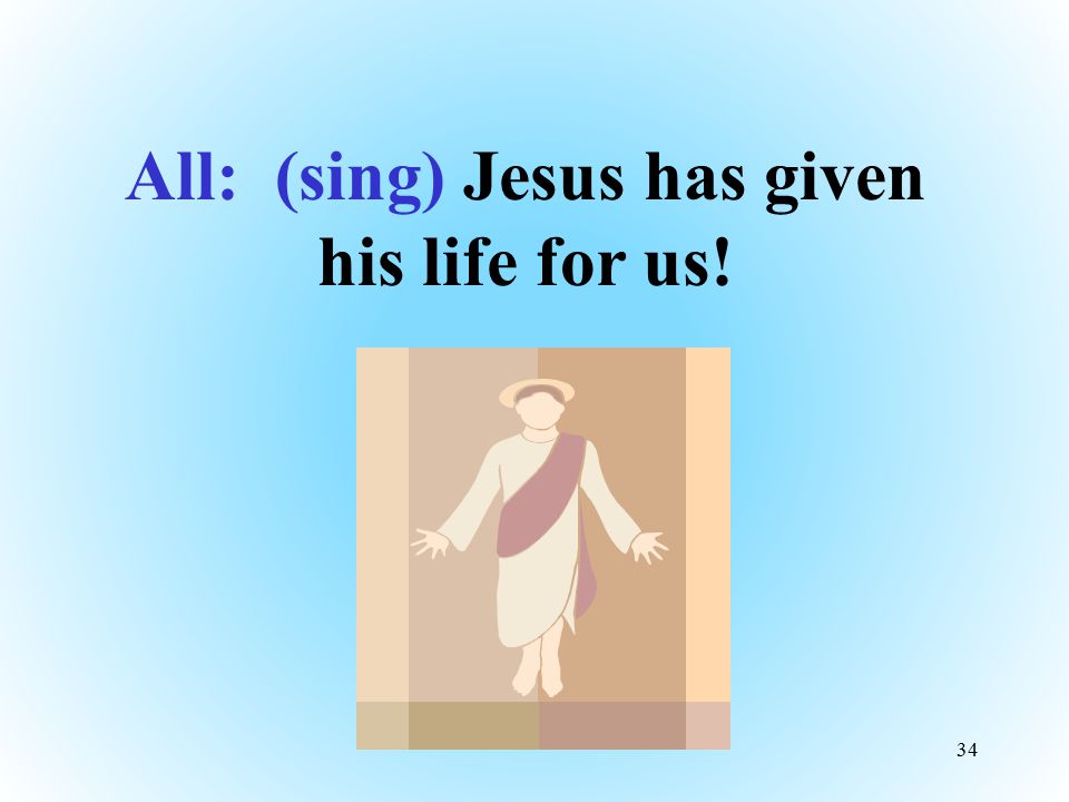 All: (sing) Jesus has given his life for us!