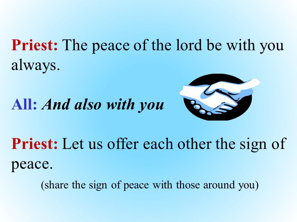 Priest: The peace of the lord be with you always.