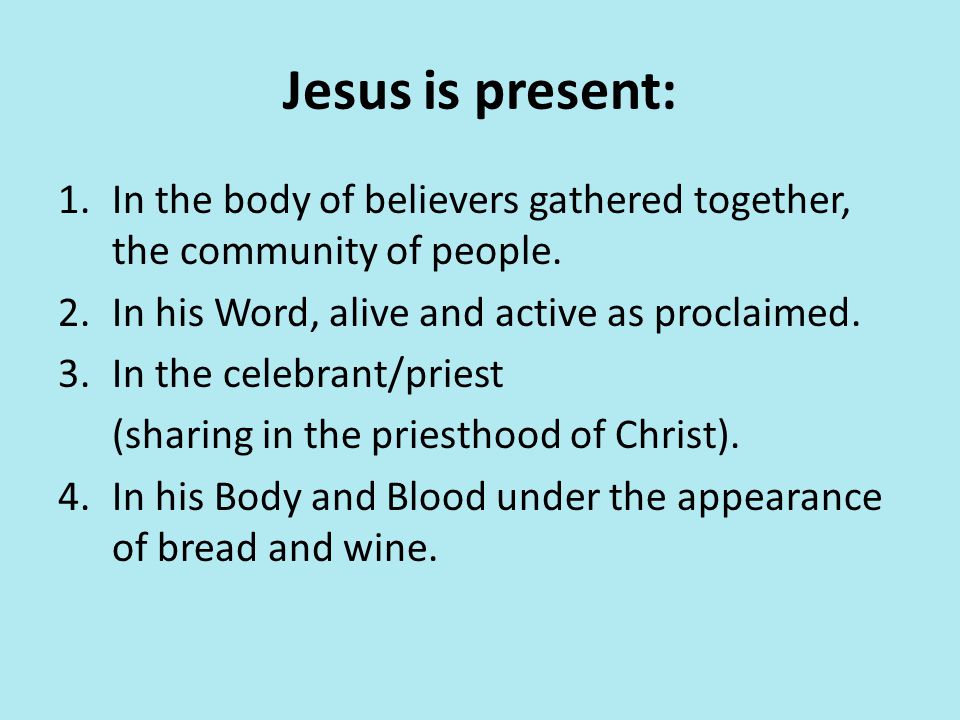Jesus is present: In the body of believers gathered together, the community of people. In his Word, alive and active as proclaimed.
