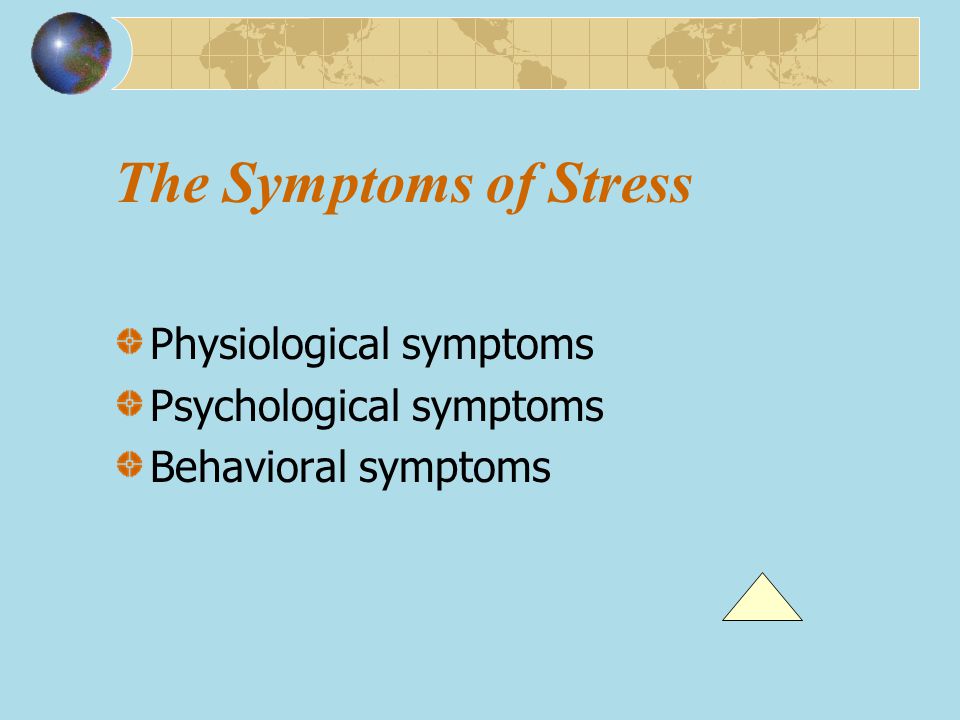 The Symptoms of Stress Physiological symptoms Psychological symptoms