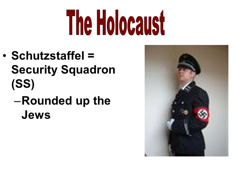 The Holocaust Schutzstaffel = Security Squadron (SS) Rounded up the Jews
