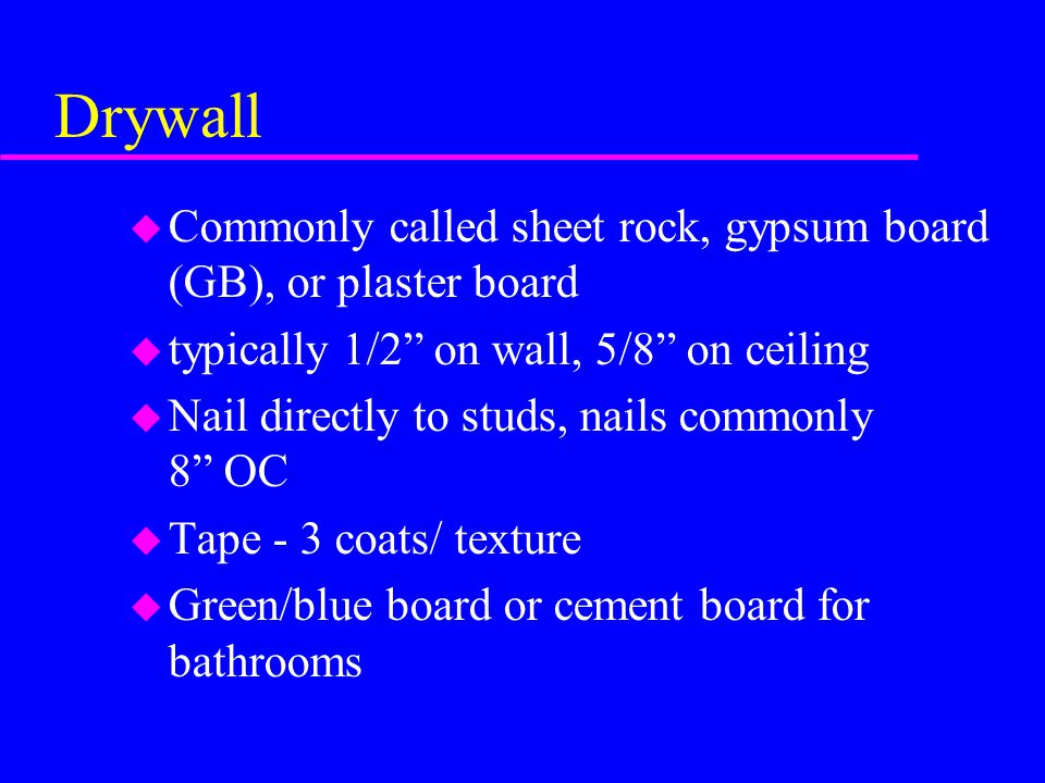 Drywall Commonly called sheet rock, gypsum board (GB), or plaster board. typically 1/2 on wall, 5/8 on ceiling.