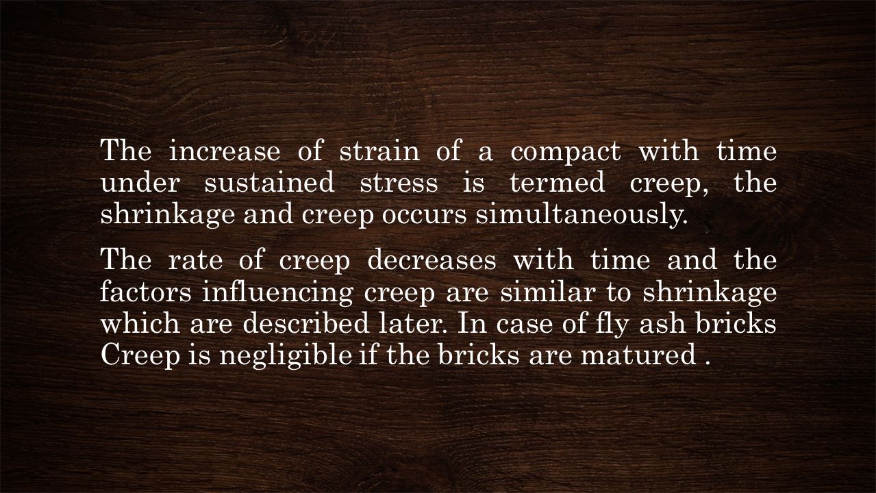The increase of strain of a compact with time under sustained stress is termed creep, the shrinkage and creep occurs simultaneously.