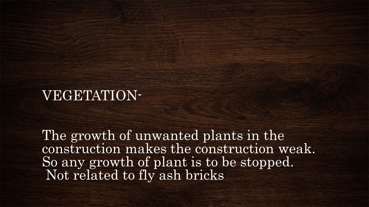 VEGETATION- The growth of unwanted plants in the construction makes the construction weak.
