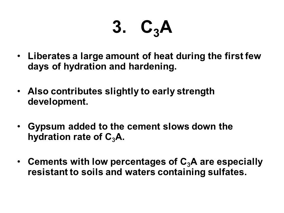 3. C3A Liberates a large amount of heat during the first few days of hydration and hardening.