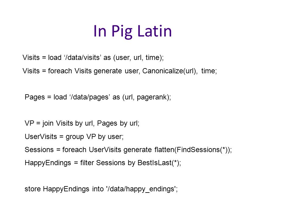 In Pig Latin Visits = load ‘/data/visits’ as (user, url, time);