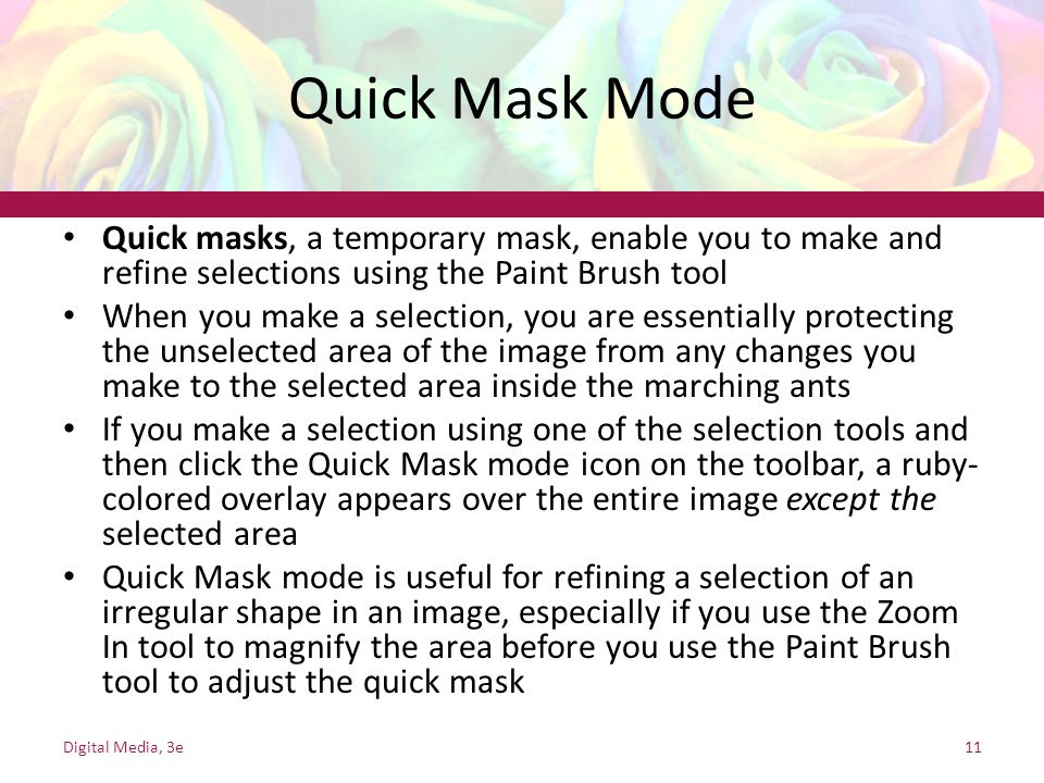 Quick Mask Mode Quick masks, a temporary mask, enable you to make and refine selections using the Paint Brush tool.