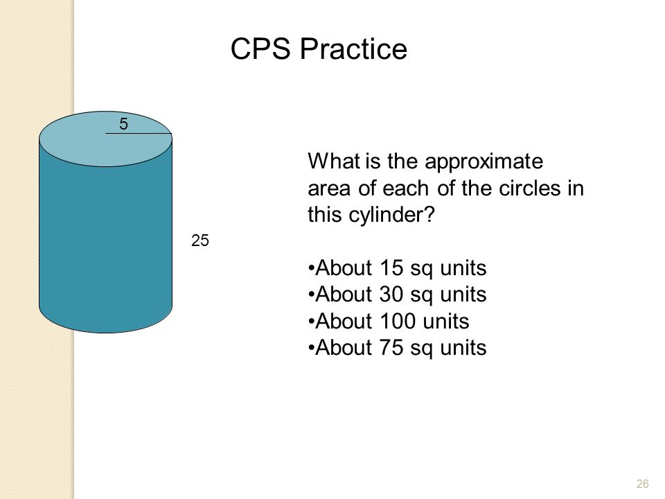 CPS Practice 5. What is the approximate area of each of the circles in this cylinder About 15 sq units.