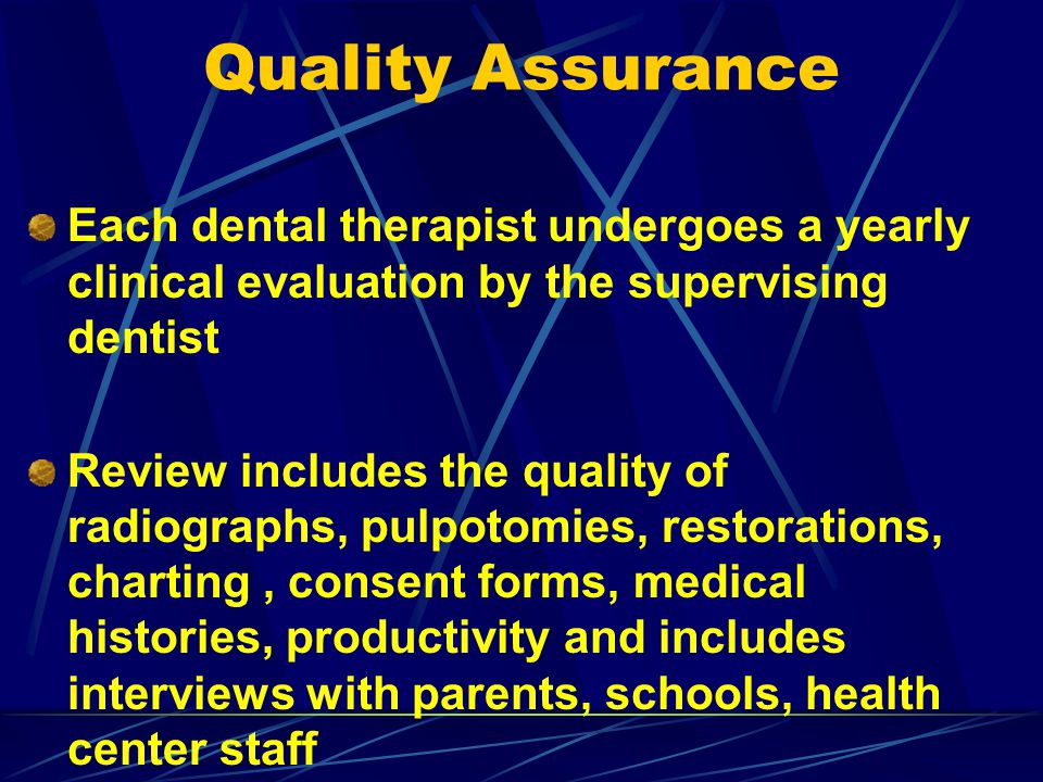 Quality Assurance Each dental therapist undergoes a yearly clinical evaluation by the supervising dentist.