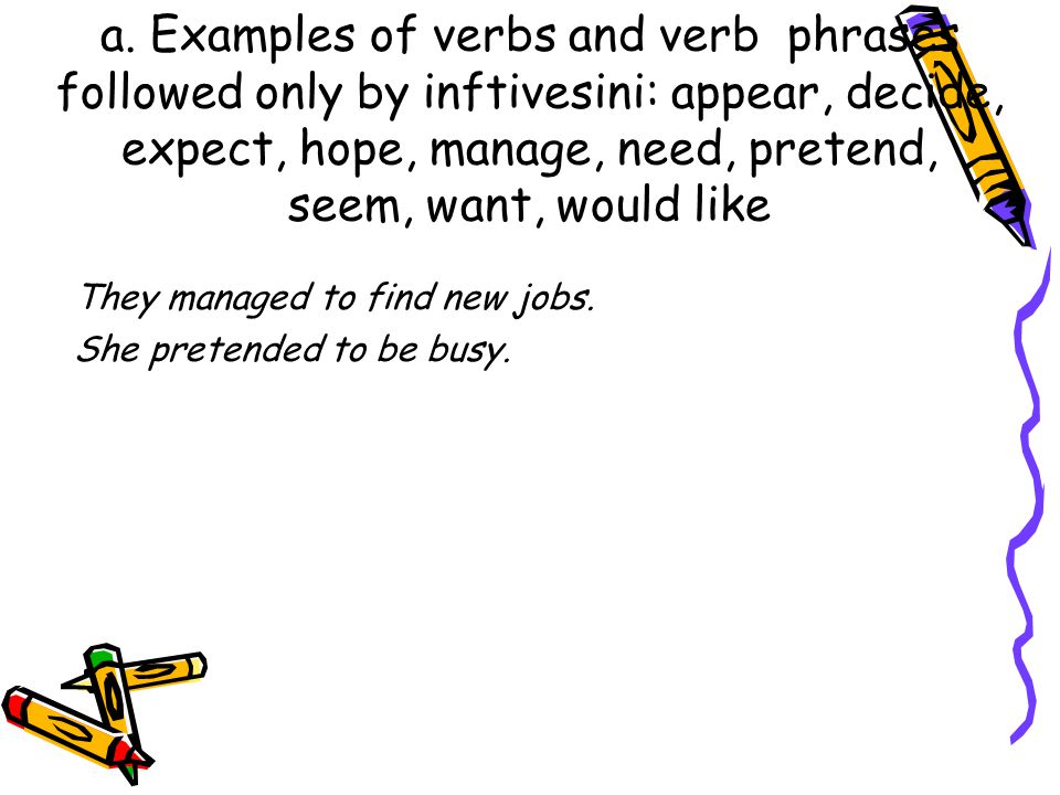 a. Examples of verbs and verb phrases followed only by inftivesini: appear, decide, expect, hope, manage, need, pretend, seem, want, would like