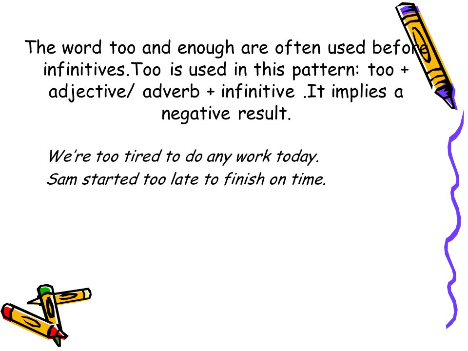 The word too and enough are often used before infinitives