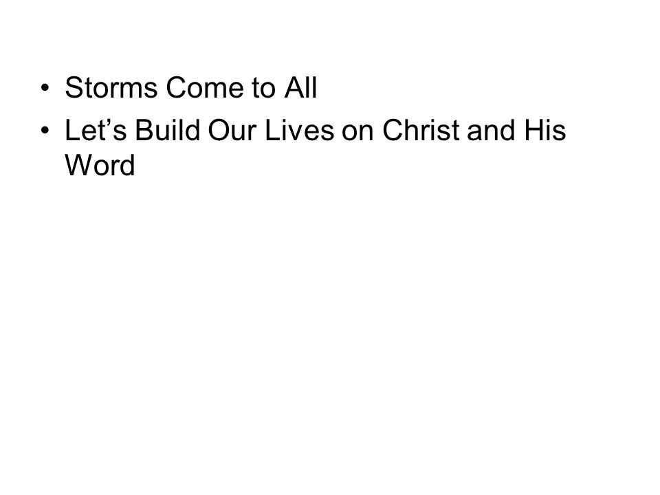 Storms Come to All Let’s Build Our Lives on Christ and His Word