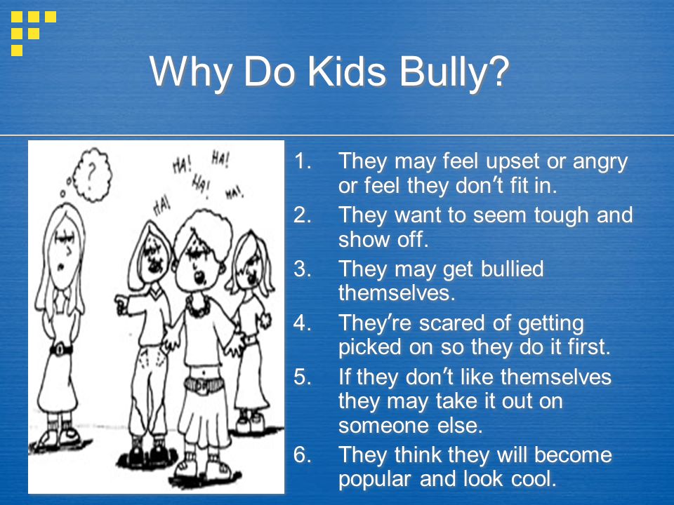 Why Do Kids Bully They may feel upset or angry or feel they don’t fit in. They want to seem tough and show off.